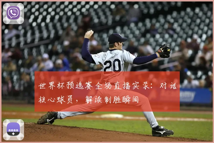 世界杯预选赛全场直播实录:对话核心球员,解读制胜瞬间