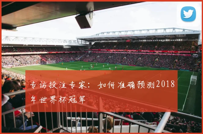 专访投注专家:如何准确预测2018年世界杯冠军