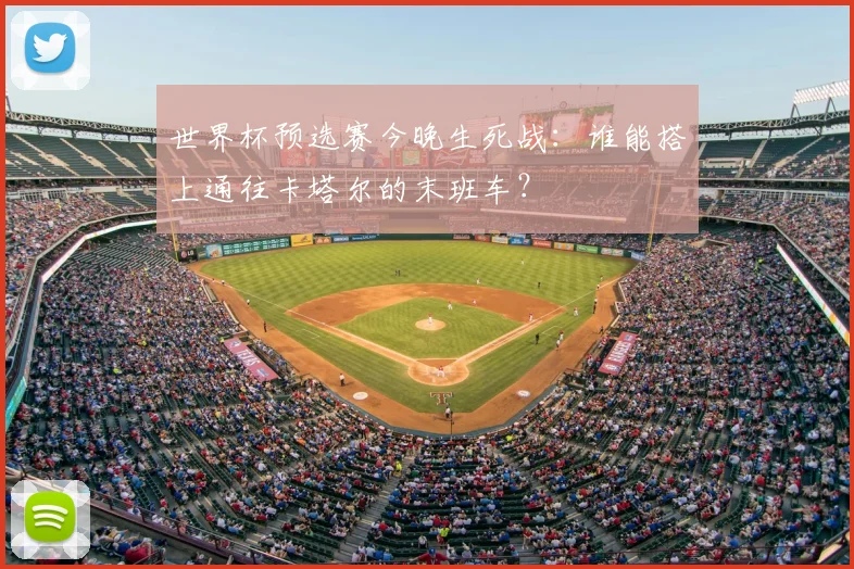 世界杯预选赛今晚生死战：谁能搭上通往卡塔尔的末班车？