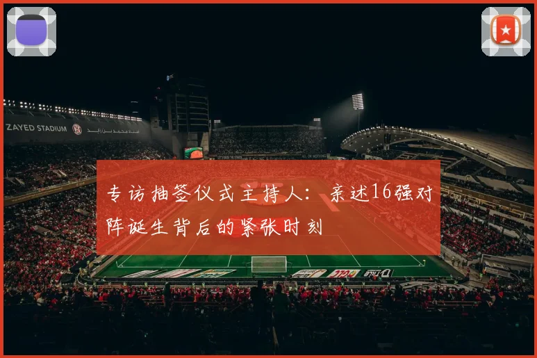 专访抽签仪式主持人:亲述16强对阵诞生背后的紧张时刻