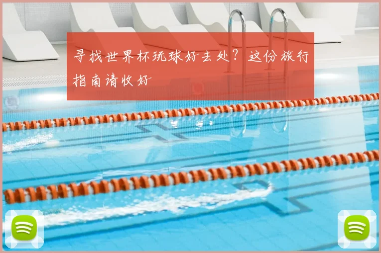 寻找世界杯玩球好去处？这份旅行指南请收好