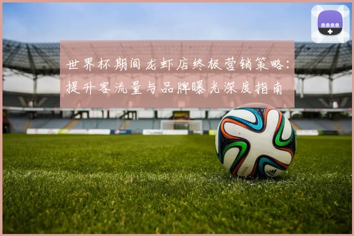 世界杯期间龙虾店终极营销策略：提升客流量与品牌曝光深度指南