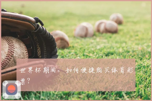 世界杯期间,如何便捷购买体育彩票?