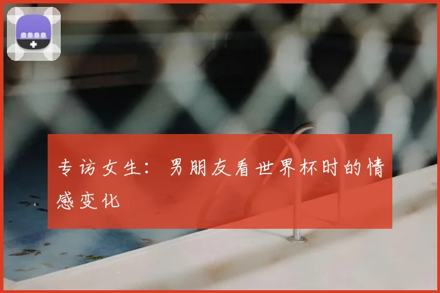 专访女生:男朋友看世界杯时的情感变化