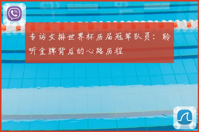 专访女排世界杯历届冠军队员:聆听金牌背后的心路历程