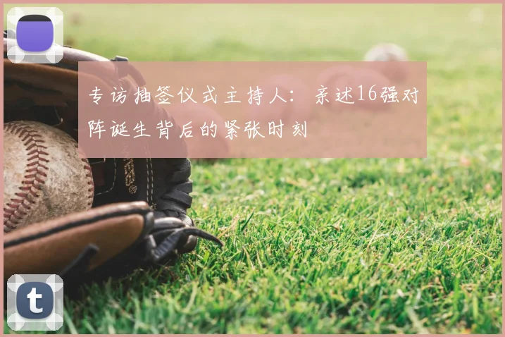 专访抽签仪式主持人:亲述16强对阵诞生背后的紧张时刻